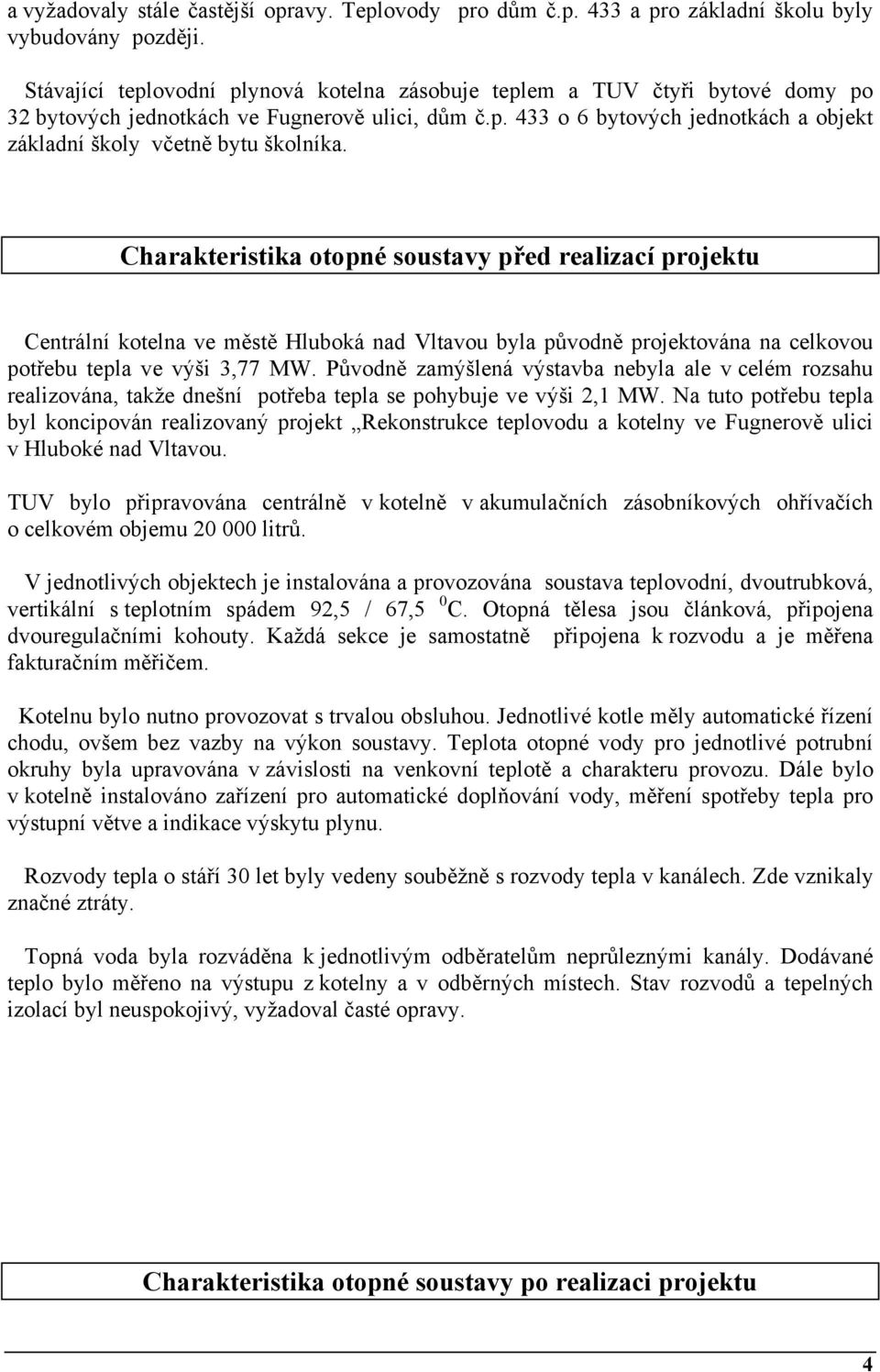 Charakteristika otopné soustavy před realizací projektu Centrální kotelna ve městě Hluboká nad Vltavou byla původně projektována na celkovou potřebu tepla ve výši 3,77 MW.