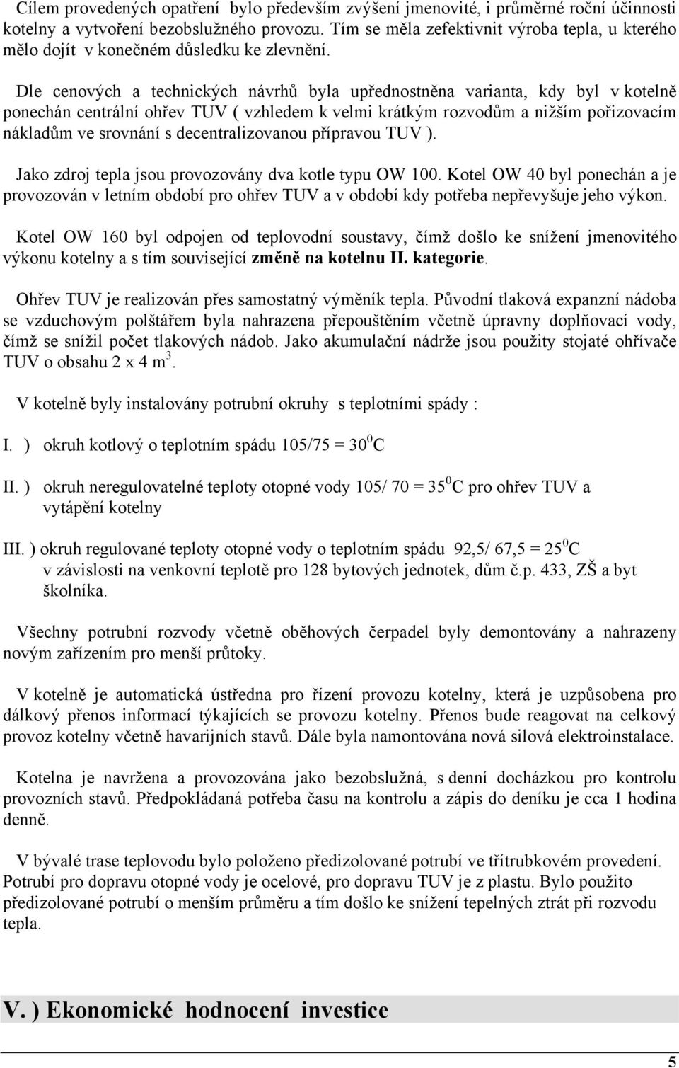 Dle cenových a technických návrhů byla upřednostněna varianta, kdy byl v kotelně ponechán centrální ohřev TUV ( vzhledem k velmi krátkým rozvodům a nižším pořizovacím nákladům ve srovnání s