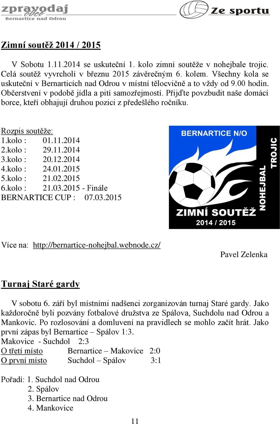 Přijďte povzbudit naše domácí borce, kteří obhajují druhou pozici z předešlého ročníku. Rozpis soutěže: 1.kolo : 01.11.2014 2.kolo : 29.11.2014 3.kolo : 20.12.2014 4.kolo : 24.01.2015 5.kolo : 21.02.