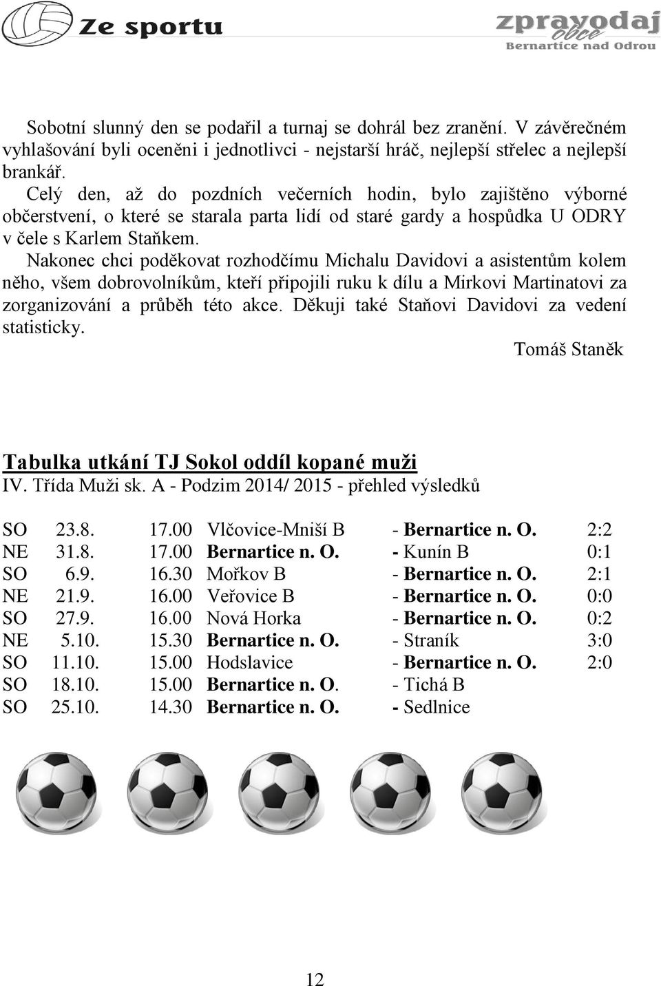 Nakonec chci poděkovat rozhodčímu Michalu Davidovi a asistentům kolem něho, všem dobrovolníkům, kteří připojili ruku k dílu a Mirkovi Martinatovi za zorganizování a průběh této akce.