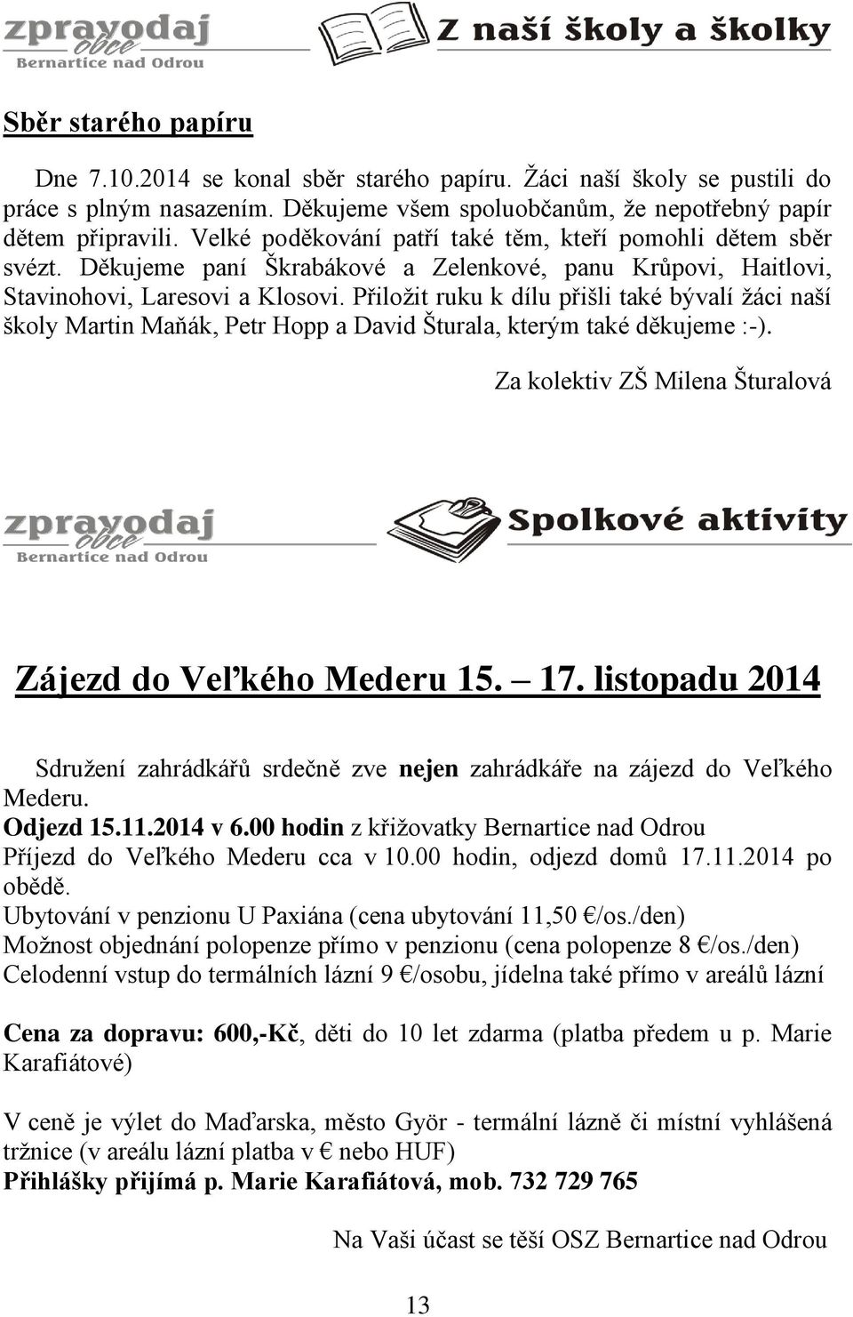 Přiložit ruku k dílu přišli také bývalí žáci naší školy Martin Maňák, Petr Hopp a David Šturala, kterým také děkujeme :-). Za kolektiv ZŠ Milena Šturalová Zájezd do Veľkého Mederu 15. 17.