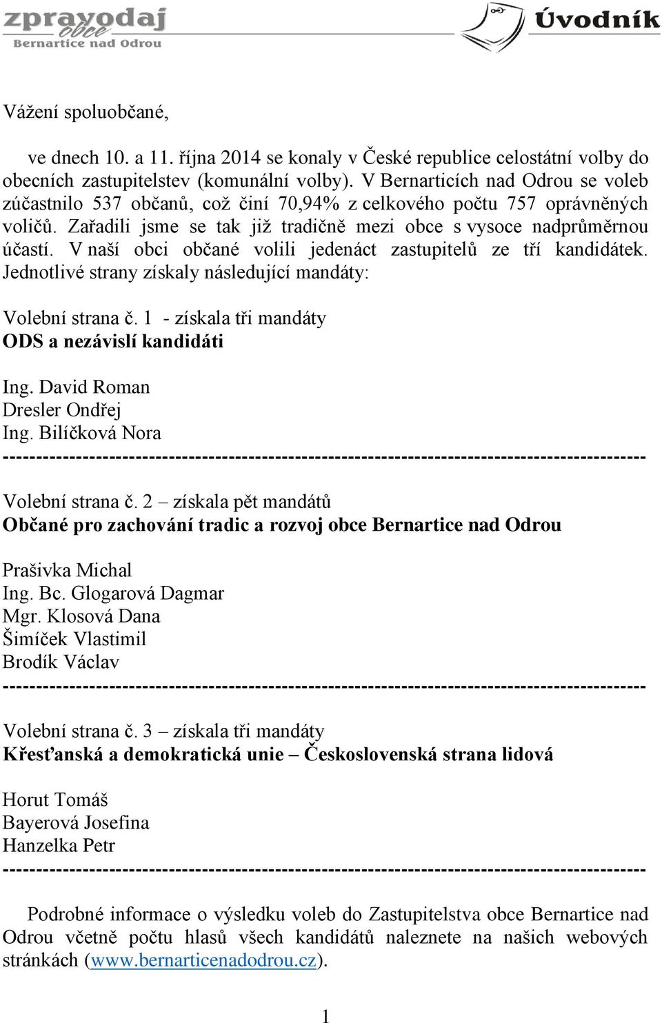 V naší obci občané volili jedenáct zastupitelů ze tří kandidátek. Jednotlivé strany získaly následující mandáty: Volební strana č. 1 - získala tři mandáty ODS a nezávislí kandidáti Ing.