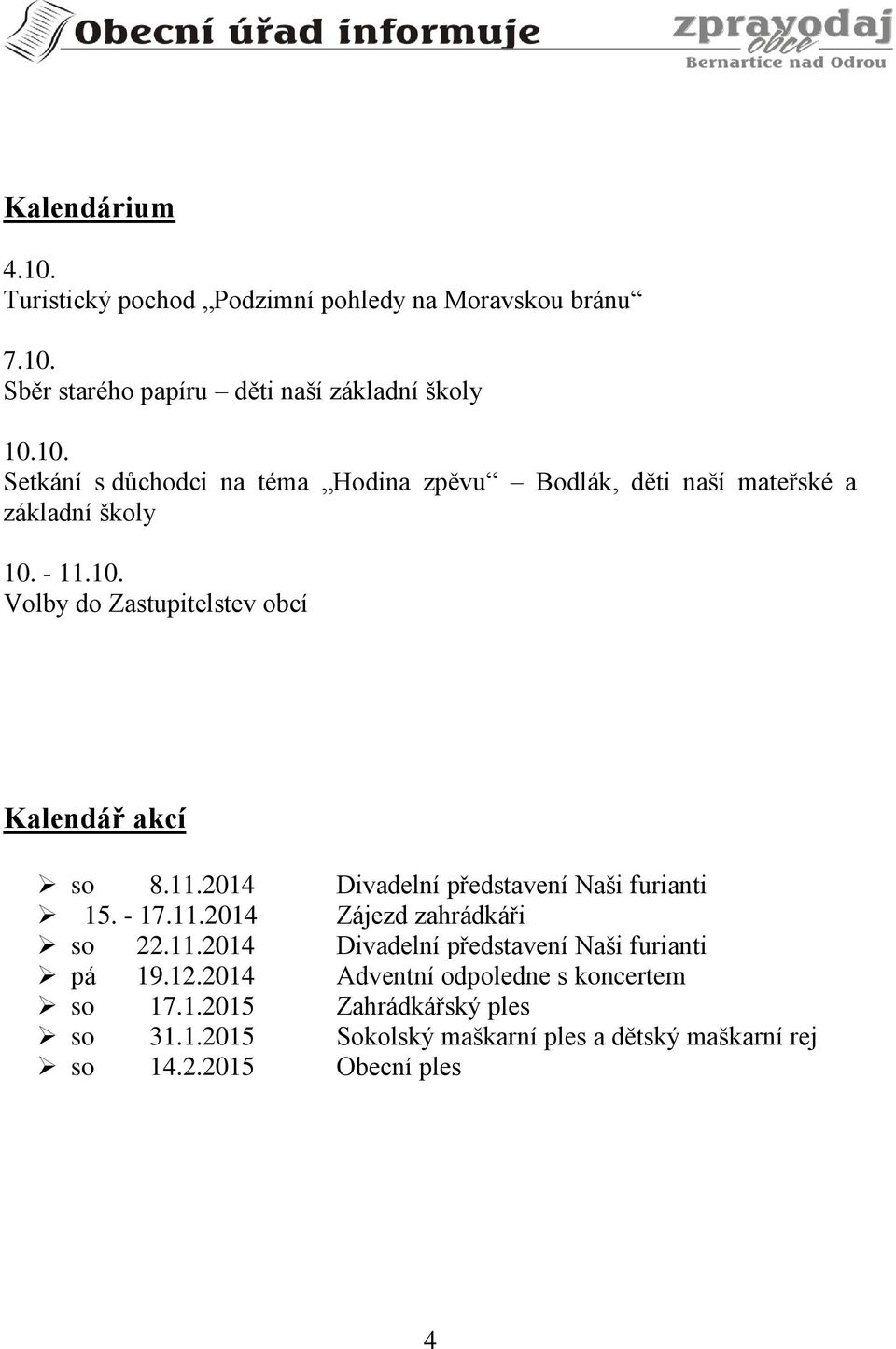 11.2014 Divadelní představení Naši furianti pá 19.12.2014 Adventní odpoledne s koncertem so 17.1.2015 Zahrádkářský ples so 31.1.2015 Sokolský maškarní ples a dětský maškarní rej so 14.