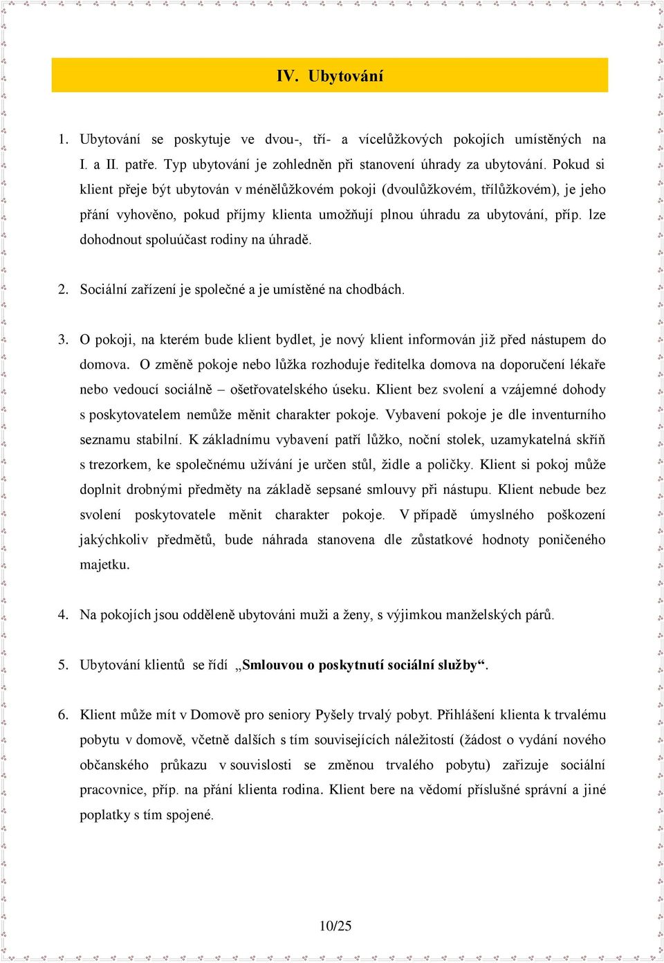 lze dohodnout spoluúčast rodiny na úhradě. 2. Sociální zařízení je společné a je umístěné na chodbách. 3. O pokoji, na kterém bude klient bydlet, je nový klient informován jiţ před nástupem do domova.