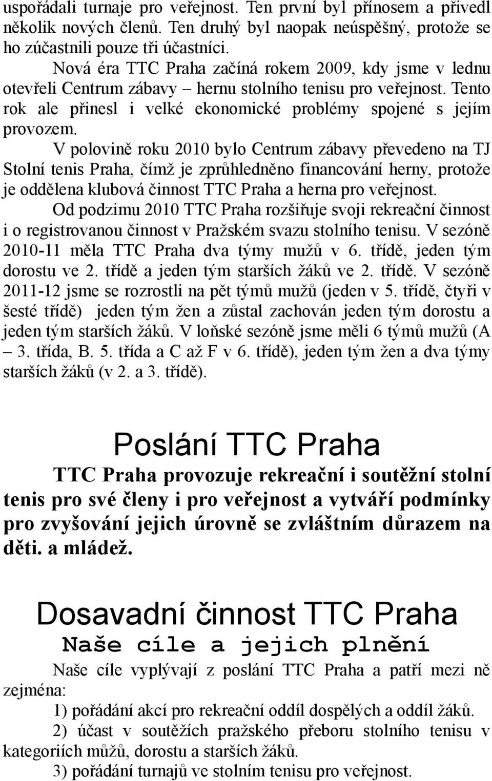 V polovině roku 2010 bylo Centrum zábavy převedeno na TJ Stolní tenis Praha, čímž je zprůhledněno financování herny, protože je oddělena klubová činnost TTC Praha a herna pro veřejnost.