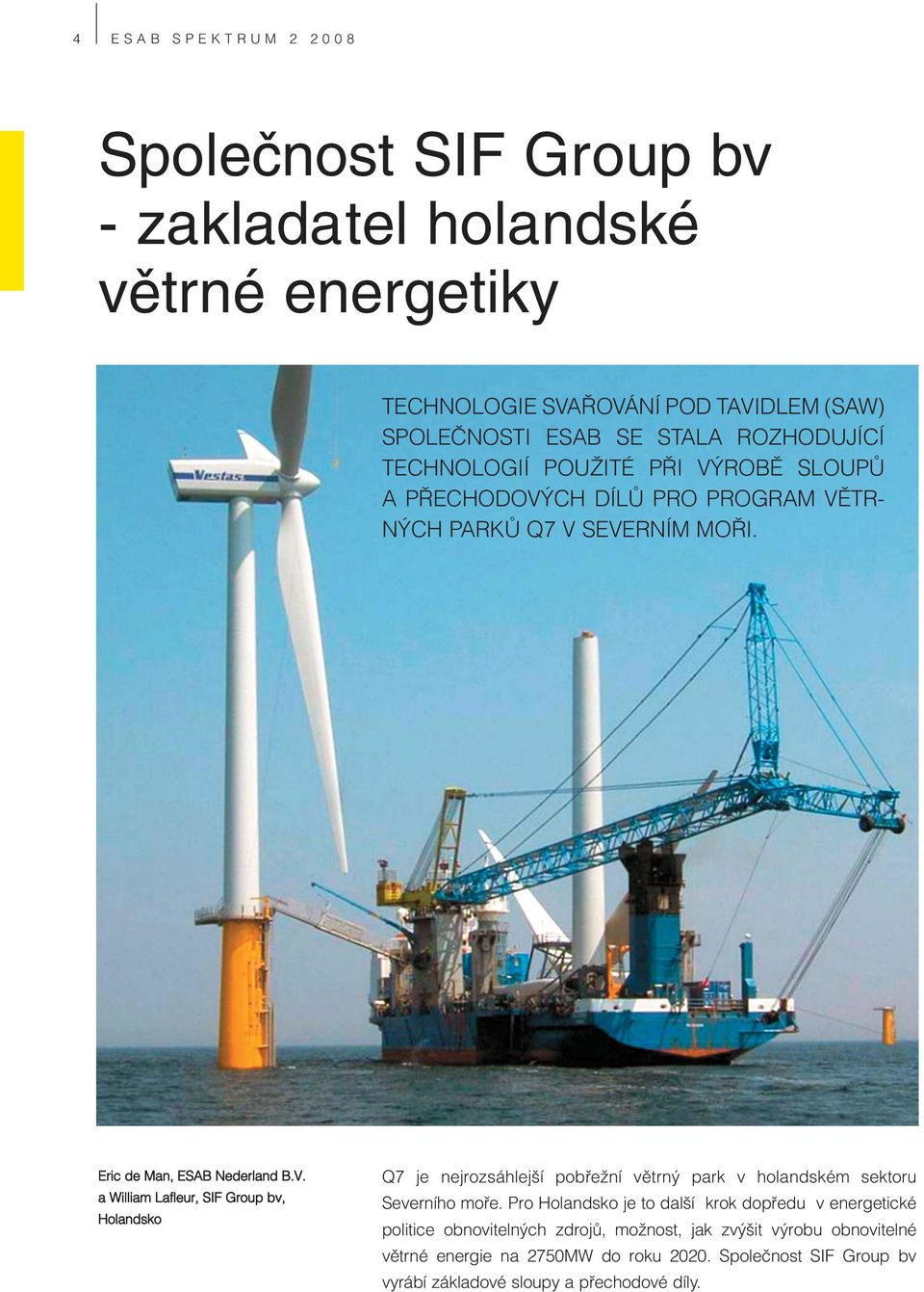 Pro Holandsko je to další krok dopředu v energetické politice obnovitelných zdrojů, možnost, jak zvýšit výrobu obnovitelné větrné energie na 2750MW do roku 2020.