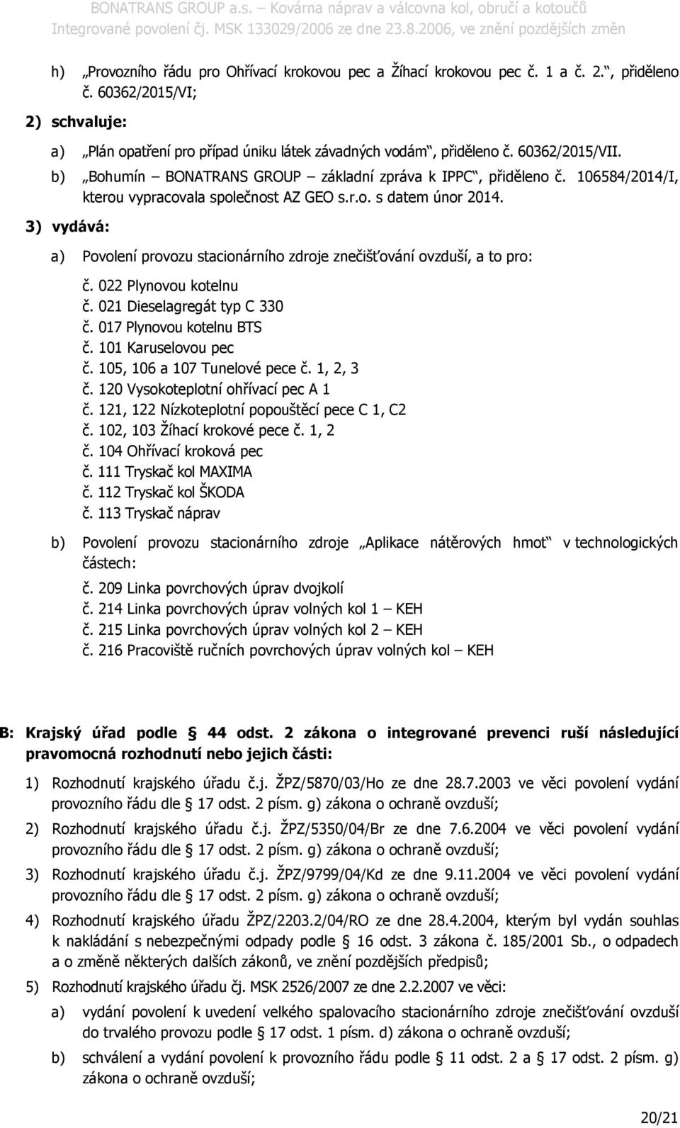 3) vydává: a) Pvlení prvzu stacinárníh zdrje znečišťvání vzduší, a t pr: č. 022 Plynvu ktelnu č. 021 Dieselagregát typ C 330 č. 017 Plynvu ktelnu BTS č. 101 Karuselvu pec č.