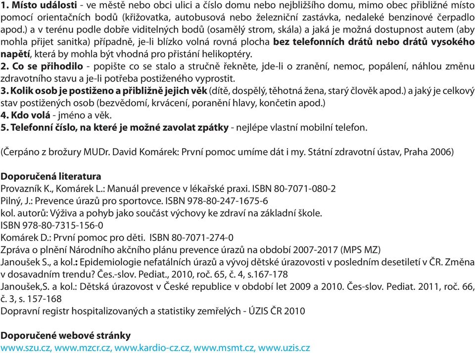 ) a v terénu podle dobře viditelných bodů (osamělý strom, skála) a jaká je možná dostupnost autem (aby mohla přijet sanitka) případně, je-li blízko volná rovná plocha bez telefonních drátů nebo drátů