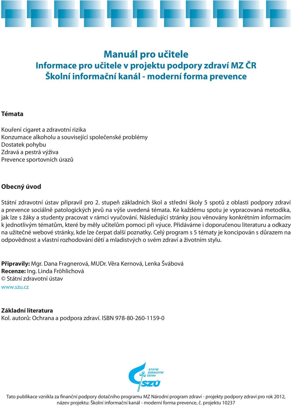 stupeň základních škol a střední školy 5 spotů z oblasti podpory zdraví a prevence sociálně patologických jevů na výše uvedená témata.