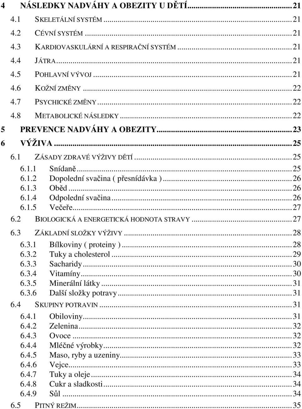 1.3 Oběd...26 6.1.4 Odpolední svačina...26 6.1.5 Večeře...27 6.2 BIOLOGICKÁ A ENERGETICKÁ HODNOTA STRAVY...27 6.3 ZÁKLADNÍ SLOŽKY VÝŽIVY...28 6.3.1 Bílkoviny ( proteiny )...28 6.3.2 Tuky a cholesterol.