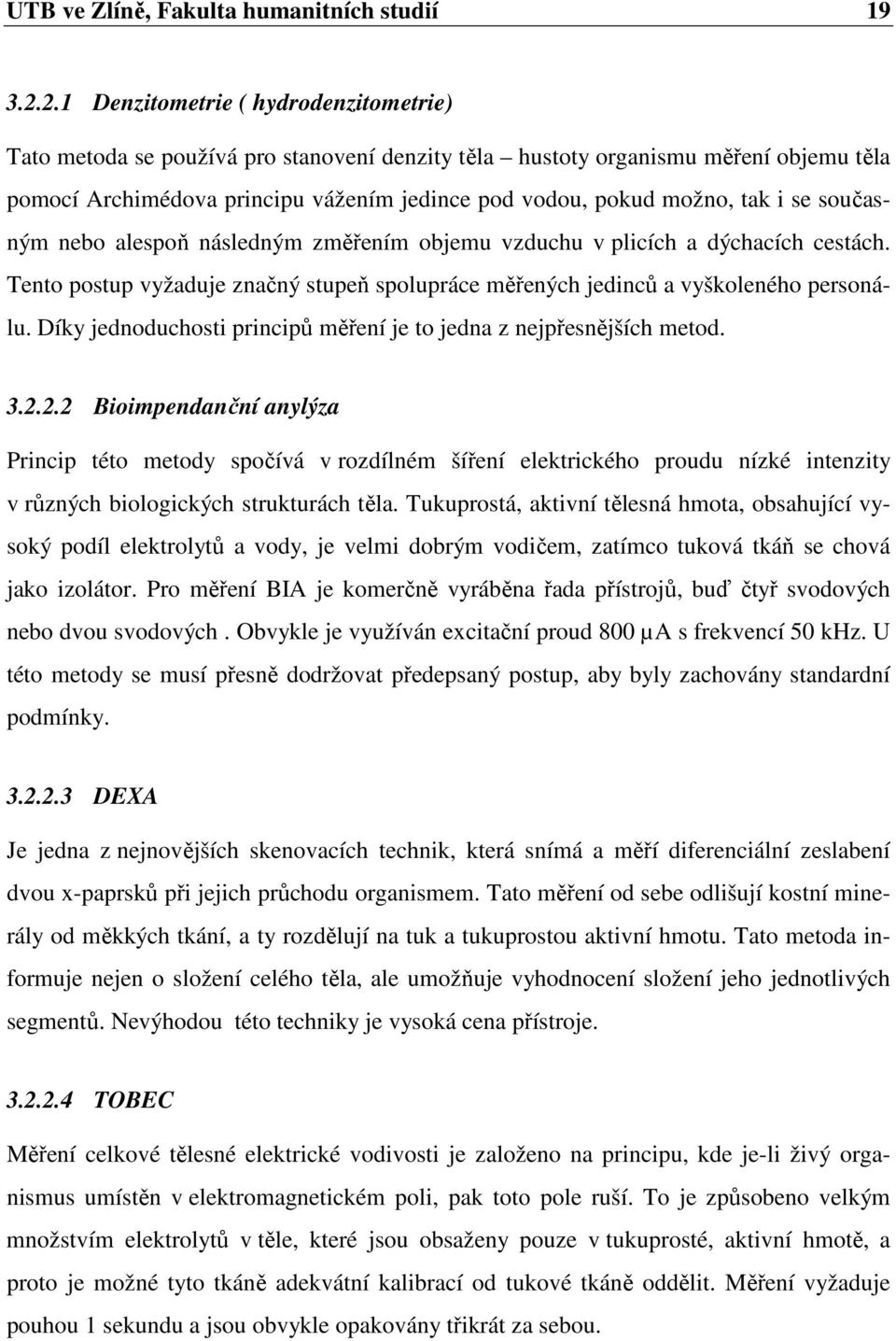 i se současným nebo alespoň následným změřením objemu vzduchu v plicích a dýchacích cestách. Tento postup vyžaduje značný stupeň spolupráce měřených jedinců a vyškoleného personálu.