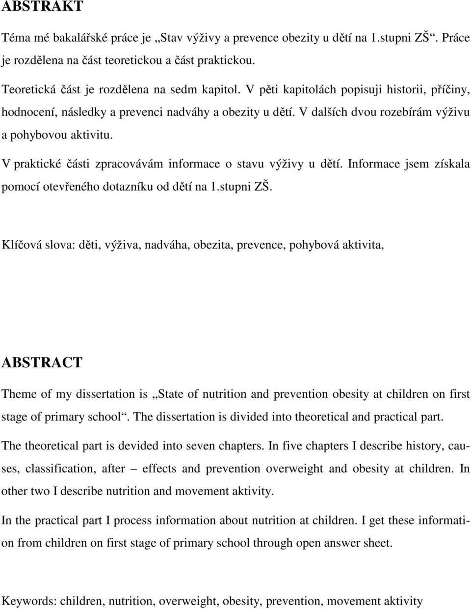 V praktické části zpracovávám informace o stavu výživy u dětí. Informace jsem získala pomocí otevřeného dotazníku od dětí na 1.stupni ZŠ.