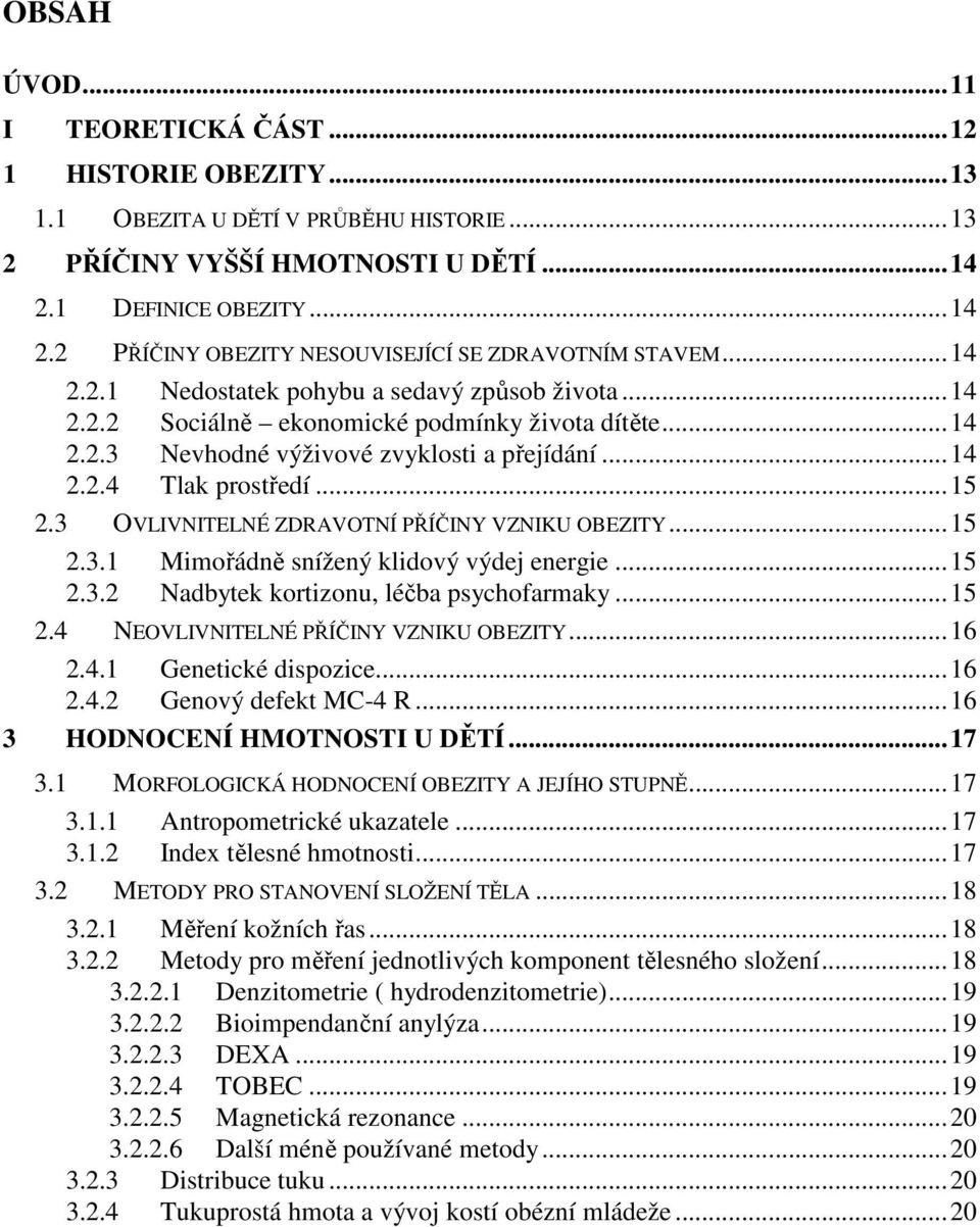 3 OVLIVNITELNÉ ZDRAVOTNÍ PŘÍČINY VZNIKU OBEZITY...15 2.3.1 Mimořádně snížený klidový výdej energie...15 2.3.2 Nadbytek kortizonu, léčba psychofarmaky...15 2.4 NEOVLIVNITELNÉ PŘÍČINY VZNIKU OBEZITY.