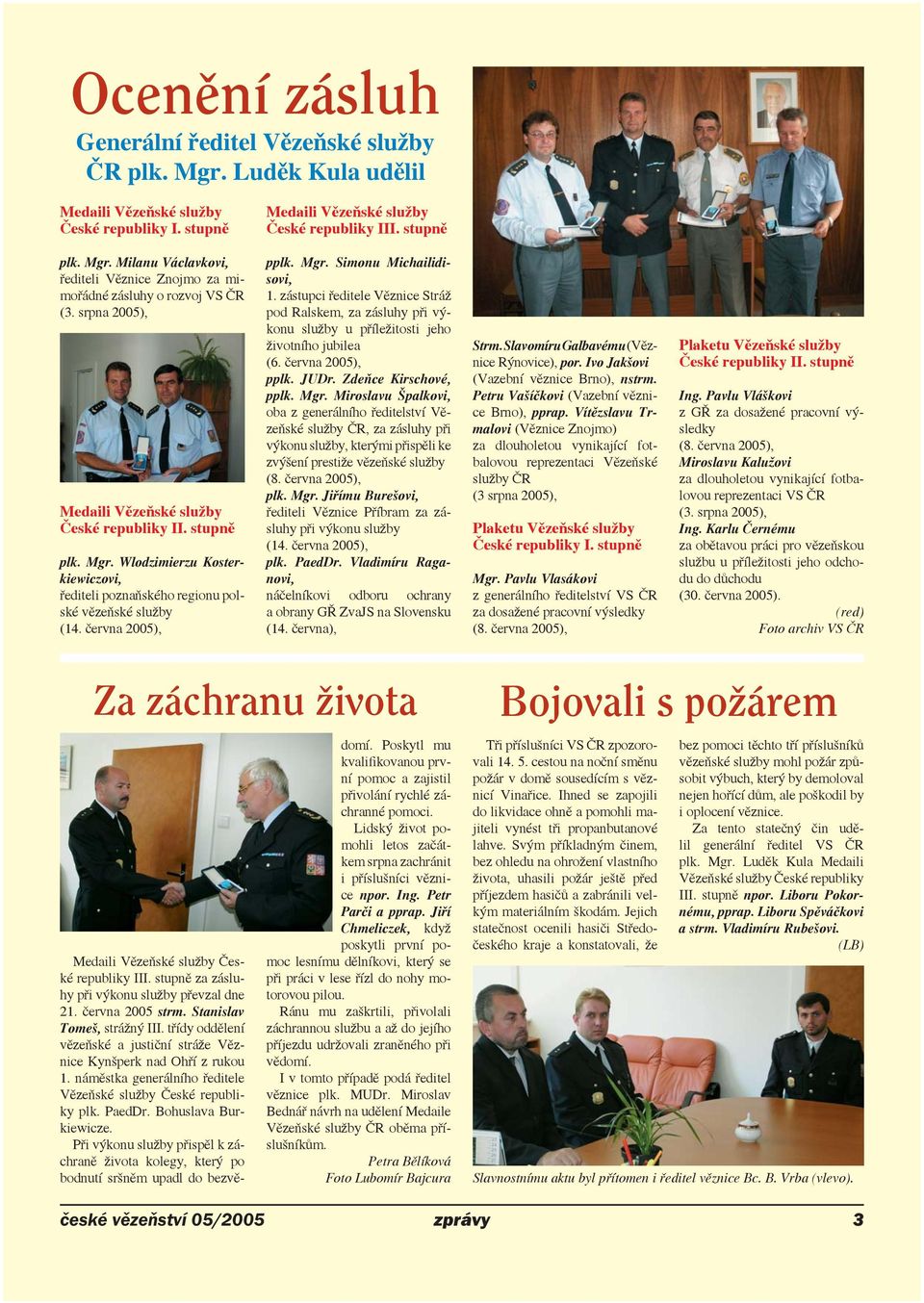 zástupci ředitele Věznice Stráž pod Ralskem, za zásluhy při výkonu služby u příležitosti jeho životního jubilea (6. června 2005), pplk. JUDr. Zdeňce Kirschové, pplk. Mgr.