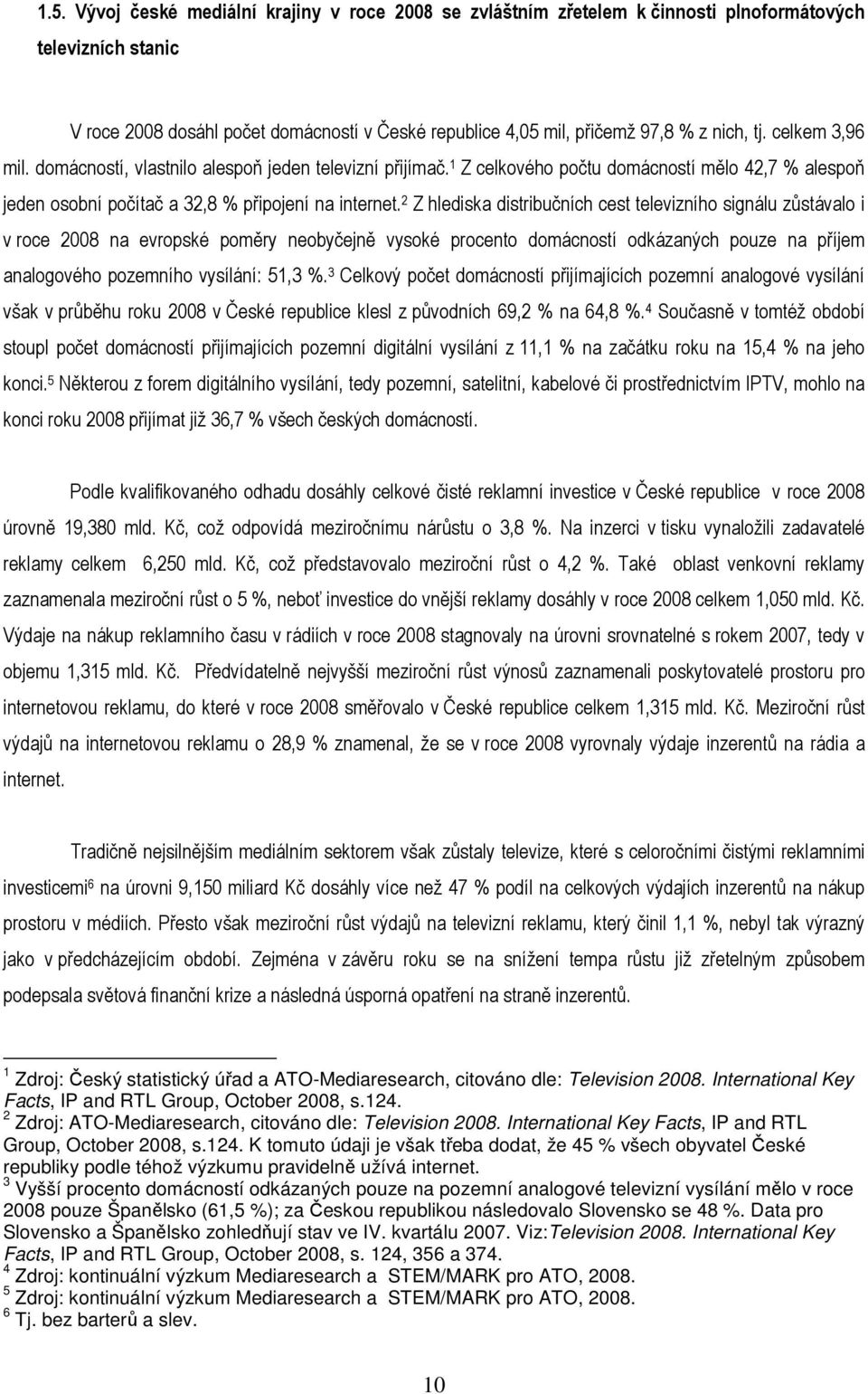 2 Z hlediska distribučních cest televizního signálu zůstávalo i v roce 2008 na evropské poměry neobyčejně vysoké procento domácností odkázaných pouze na příjem analogového pozemního vysílání: 51,3 %.