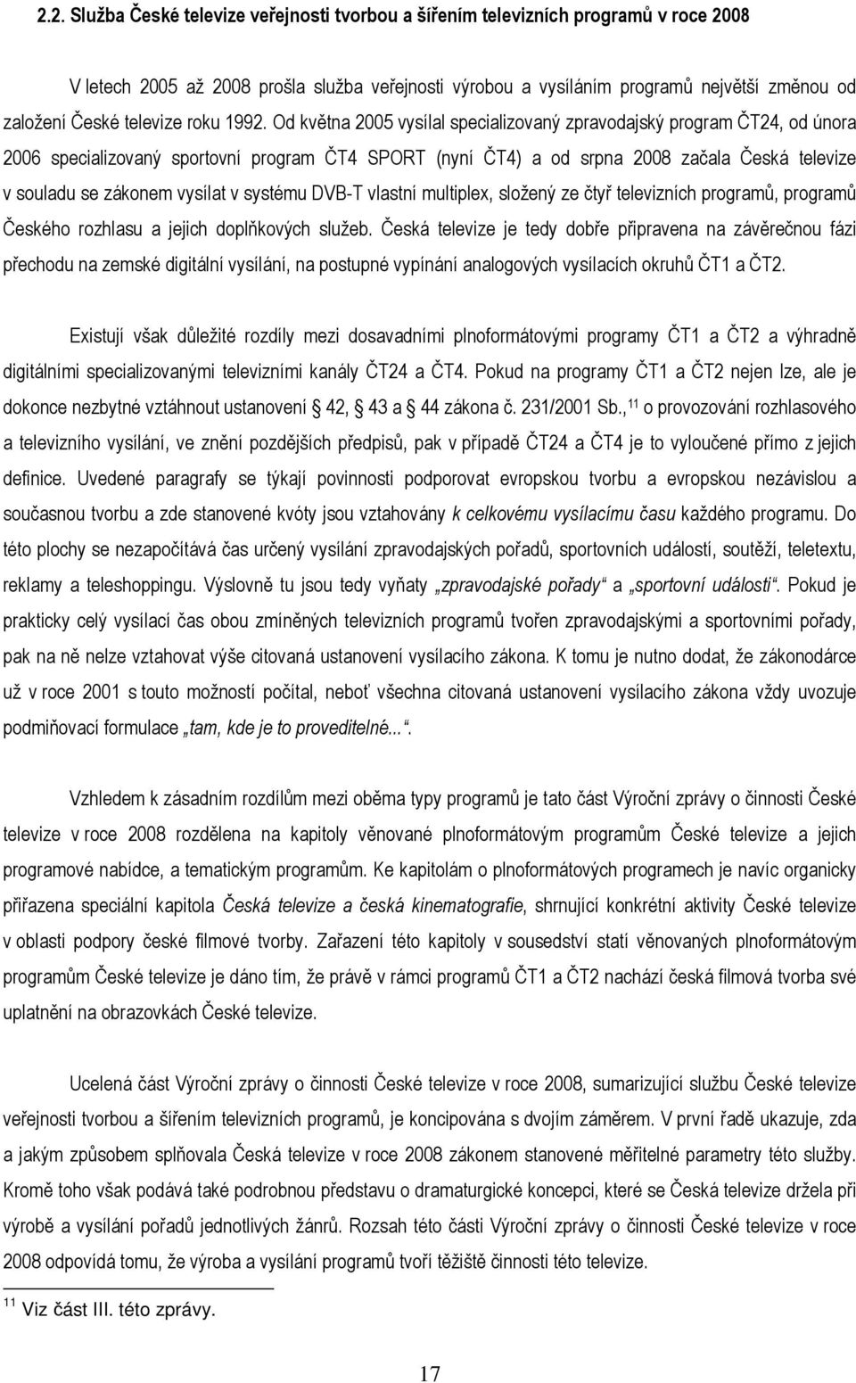 Od května 2005 vysílal specializovaný zpravodajský program ČT24, od února 2006 specializovaný sportovní program ČT4 SPORT (nyní ČT4) a od srpna 2008 začala Česká televize v souladu se zákonem vysílat