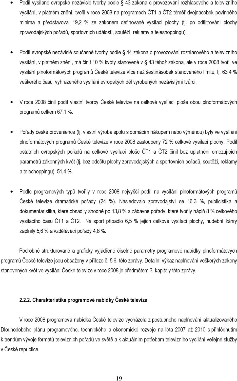 Podíl evropské nezávislé současné tvorby podle 44 zákona o provozování rozhlasového a televizního vysílání, v platném znění, má činit 10 % kvóty stanovené v 43 téhož zákona, ale v roce 2008 tvořil ve