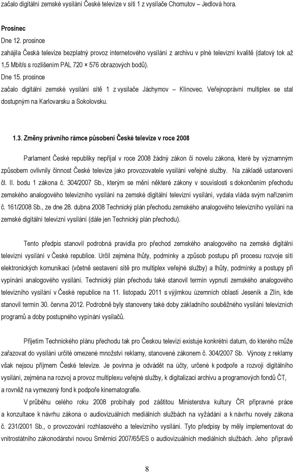 prosince začalo digitální zemské vysílání sítě 1 z vysílače Jáchymov Klínovec. Veřejnoprávní multiplex se stal dostupným na Karlovarsku a Sokolovsku. 1.3.