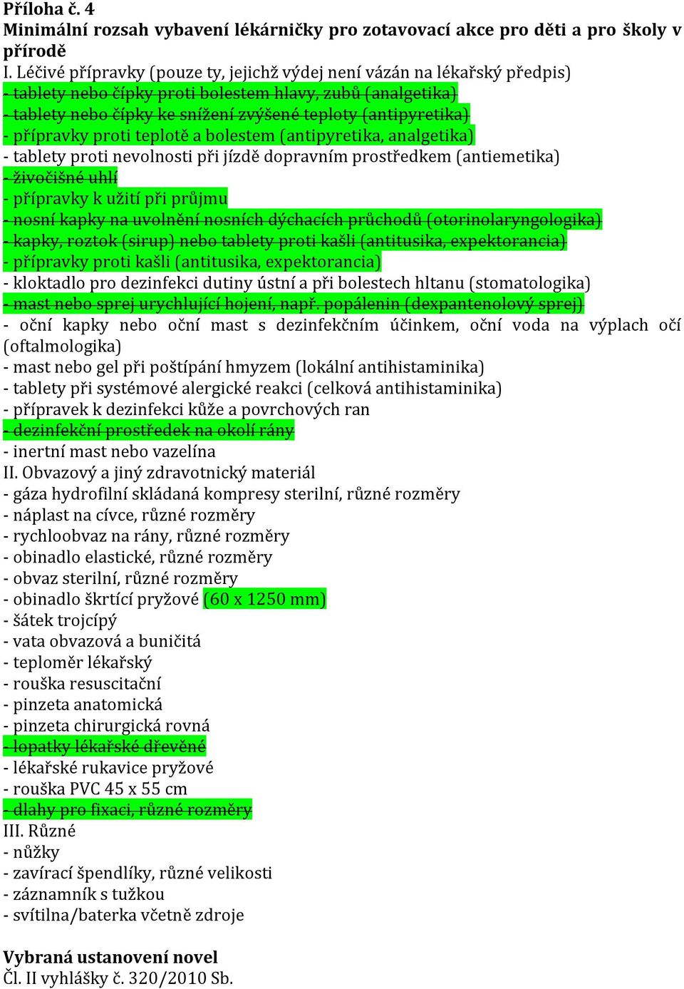 přípravky proti teplotě a bolestem (antipyretika, analgetika) - tablety proti nevolnosti při jízdě dopravním prostředkem (antiemetika) - živočišné uhlí - přípravky k užití při průjmu - nosní kapky na