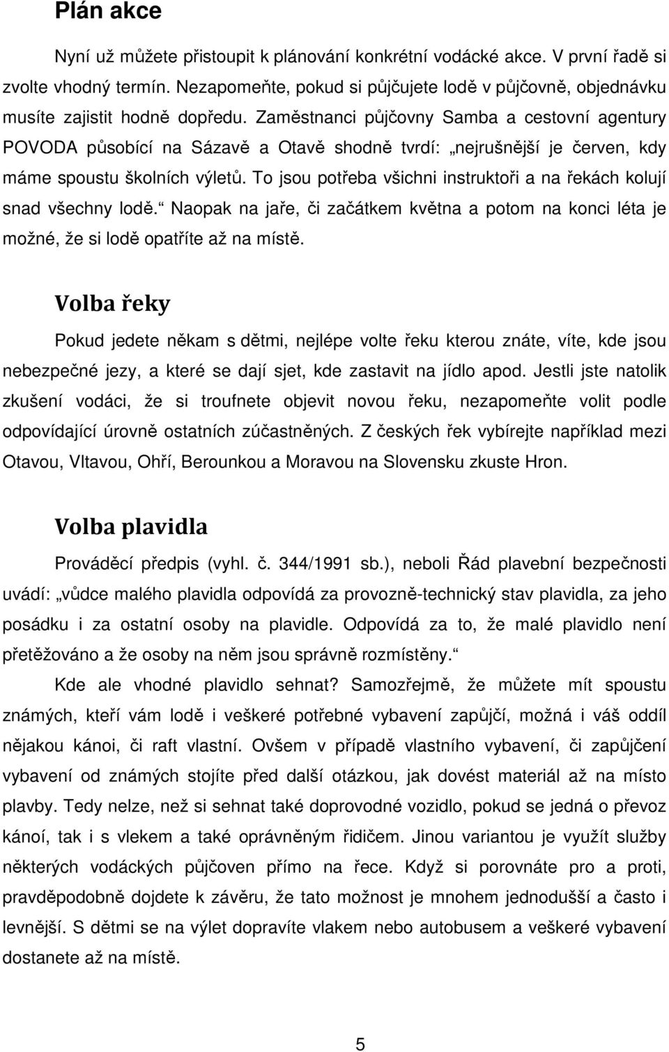 To jsou potřeba všichni instruktoři a na řekách kolují snad všechny lodě. Naopak na jaře, či začátkem května a potom na konci léta je možné, že si lodě opatříte až na místě.