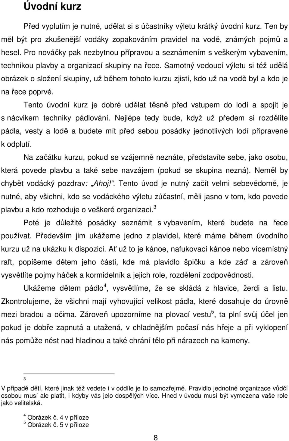 Samotný vedoucí výletu si též udělá obrázek o složení skupiny, už během tohoto kurzu zjistí, kdo už na vodě byl a kdo je na řece poprvé.