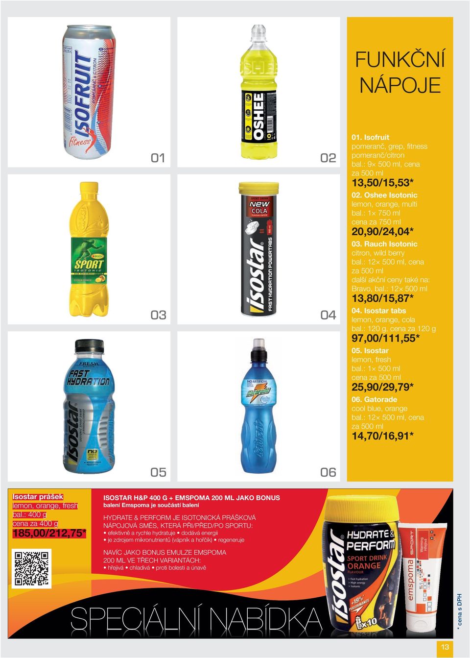 Isostar tabs lemon, orange, cola bal.: 120 g, cena za 120 g 97,00 / 111,55 * 05. Isostar lemon, fresh bal.: 1 500 ml cena za 500 ml 25,90 / 29,79 * 06. Gatorade cool blue, orange bal.