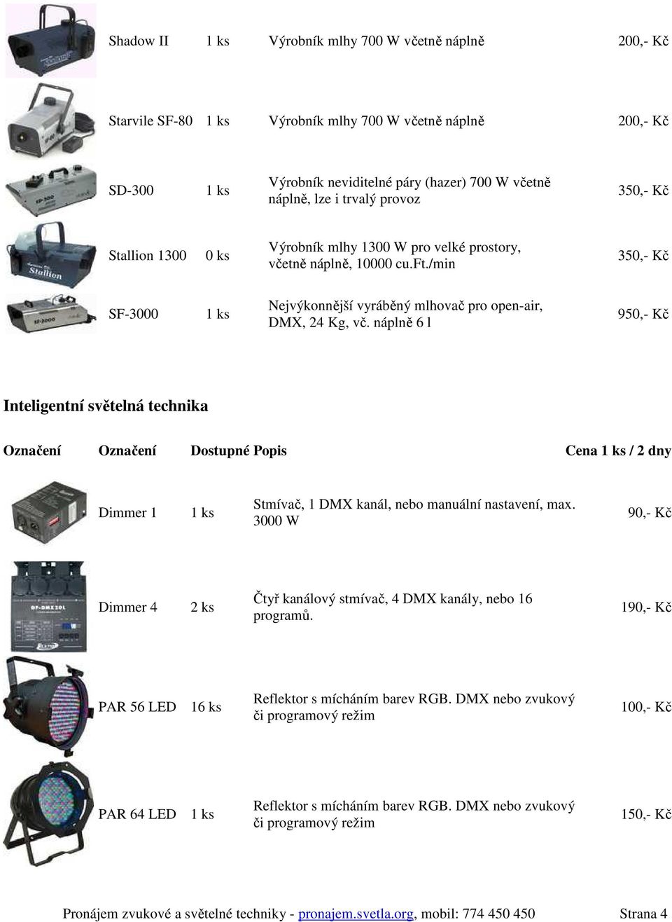 náplně 6 l 950,- Kč Inteligentní světelná technika Označení Označení Dostupné Popis Cena / 2 dny Dimmer 1 Stmívač, 1 DMX kanál, nebo manuální nastavení, max.