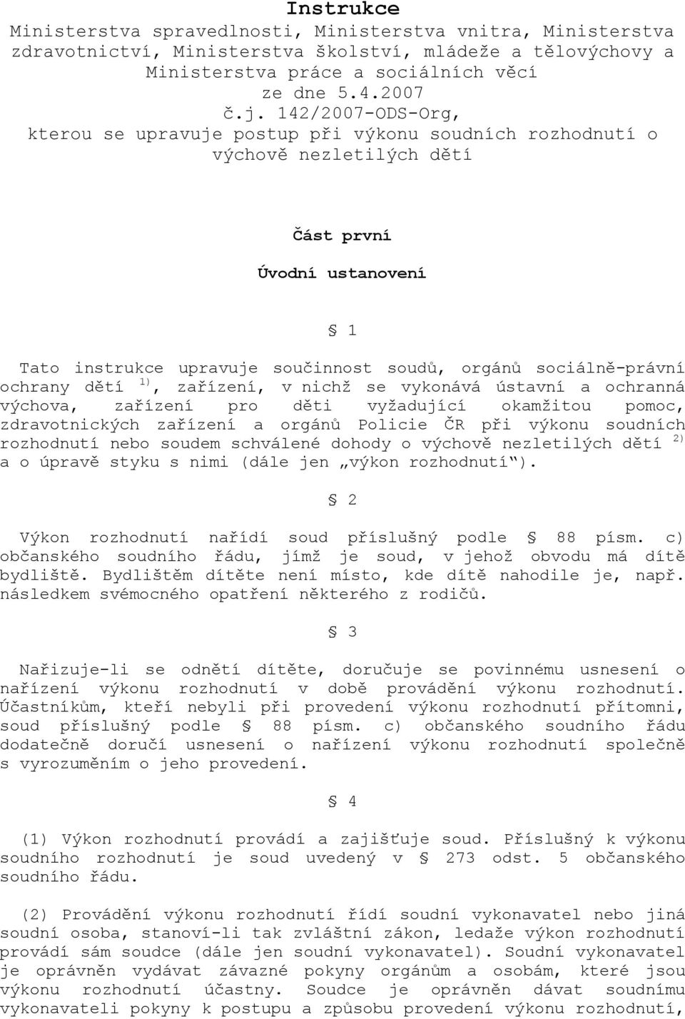 ochrany dětí 1), zařízení, v nichž se vykonává ústavní a ochranná výchova, zařízení pro děti vyžadující okamžitou pomoc, zdravotnických zařízení a orgánů Policie ČR při výkonu soudních rozhodnutí