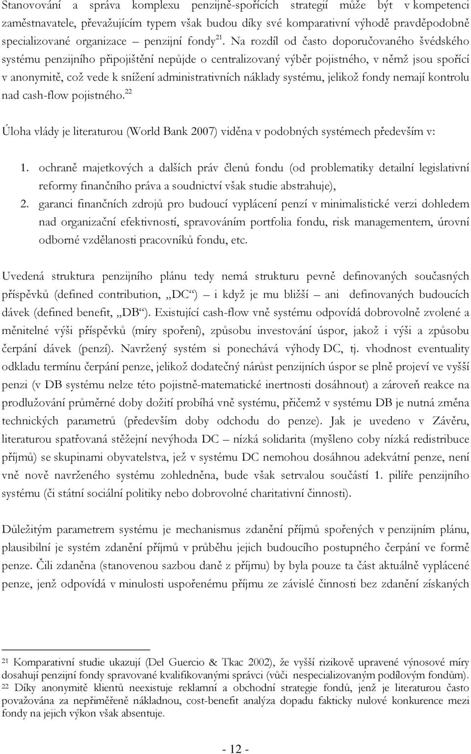 Na rozdíl od často doporučovaného švédského systému penzijního připojištění nepůjde o centralizovaný výběr pojistného, v němž jsou spořící v anonymitě, což vede k snížení administrativních náklady