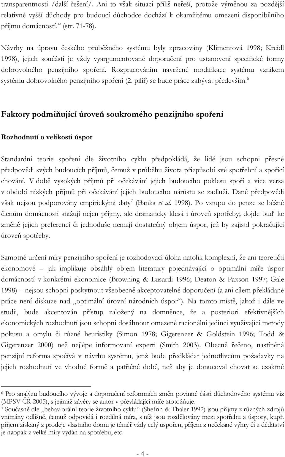 Návrhy na úpravu českého průběžného systému byly zpracovány (Klimentová 1998; Kreidl 1998), jejich součástí je vždy vyargumentované doporučení pro ustanovení specifické formy dobrovolného penzijního