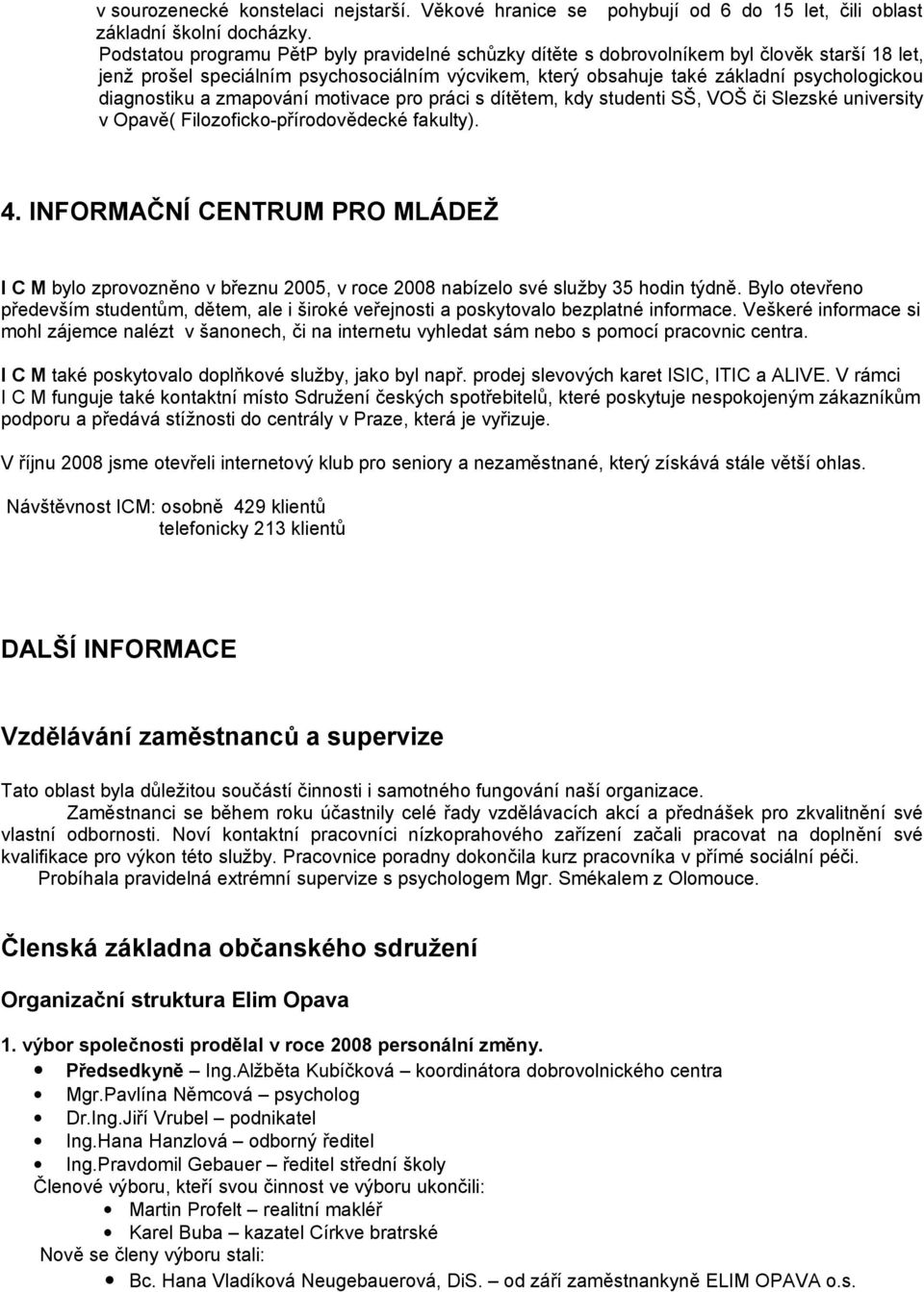 diagnostiku a zmapování motivace pro práci s dítětem, kdy studenti SŠ, VOŠ či Slezské university v Opavě( Filozoficko-přírodovědecké fakulty). 4.