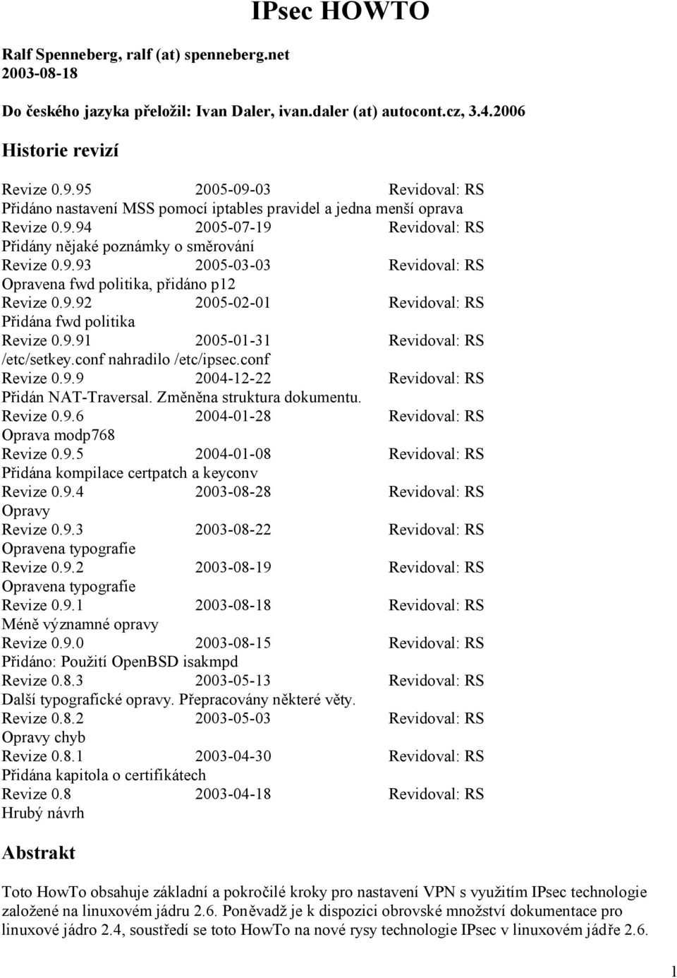 9.92 2005-02-01 Revidoval: RS Přidána fwd politika Revize 0.9.91 2005-01-31 Revidoval: RS /etc/setkey.conf nahradilo /etc/ipsec.conf Revize 0.9.9 2004-12-22 Revidoval: RS Přidán NAT-Traversal.