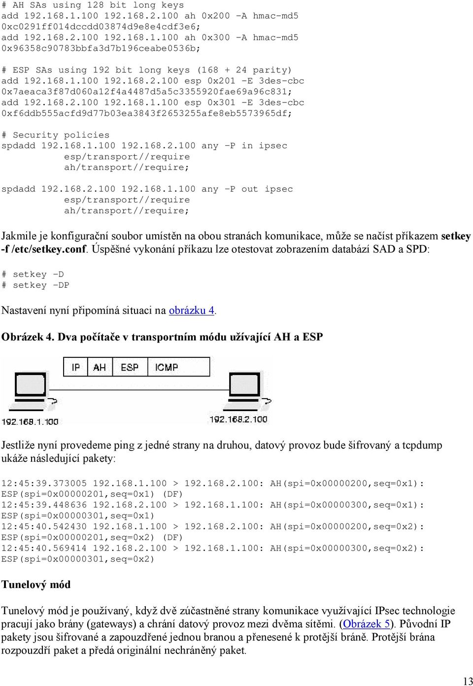 168.1.100 192.168.2.100 any -P in ipsec esp/transport//require ah/transport//require; spdadd 192.168.2.100 192.168.1.100 any -P out ipsec esp/transport//require ah/transport//require; Jakmile je konfigurační soubor umístěn na obou stranách komunikace, může se načíst příkazem setkey -f /etc/setkey.