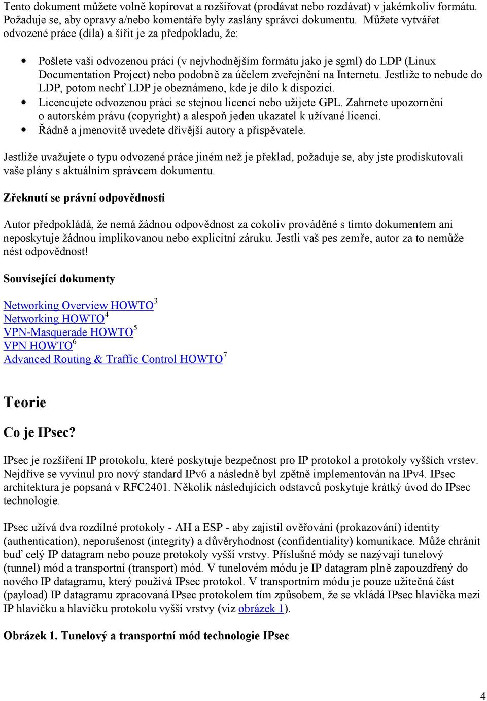 zveřejnění na Internetu. Jestliže to nebude do LDP, potom nechť LDP je obeznámeno, kde je dílo k dispozici. Licencujete odvozenou práci se stejnou licencí nebo užijete GPL.