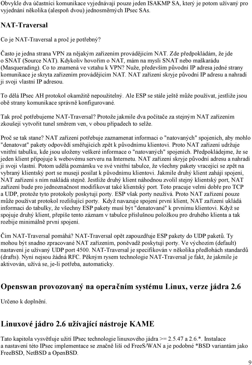 Kdykoliv hovořím o NAT, mám na mysli SNAT nebo maškarádu (Masquerading). Co to znamená ve vztahu k VPN? Nuže, především původní IP adresa jedné strany komunikace je skryta zařízením provádějícím NAT.