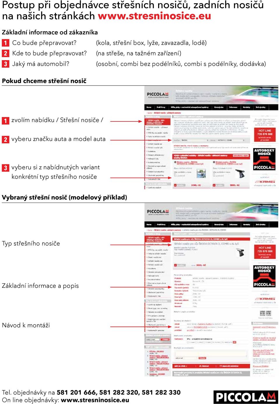 Pokud chceme střešní nosič (kola, střešní box, lyže, zavazadla, lodě) (na střeše, na tažném zařízení) (osobní, combi bez podélníků, combi s