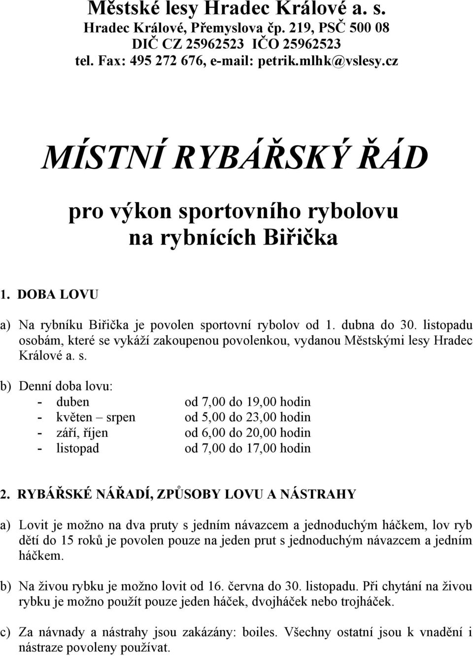 listopadu osobám, které se vykáží zakoupenou povolenkou, vydanou Městskými lesy Hradec Králové a. s. b) Denní doba lovu: - duben od 7,00 do 19,00 hodin - květen srpen od 5,00 do 23,00 hodin - září, říjen od 6,00 do 20,00 hodin - listopad od 7,00 do 17,00 hodin 2.