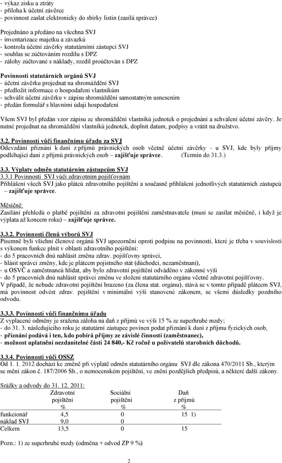 shromáždění SVJ - předložit informace o hospodaření vlastníkům - schválit účetní závěrku v zápisu shromáždění samostatným usnesením - předán formulář s hlavními údaji hospodaření Všem SVJ byl předán