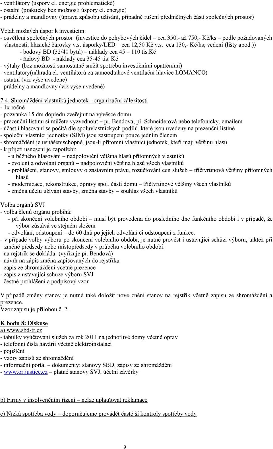 pohybových čidel cca 350,- až 750,- Kč/ks podle požadovaných vlastností; klasické žárovky v.s. úsporky/led cca 12,50 Kč v.s. cca 130,- Kč/ks; vedení (lišty apod.