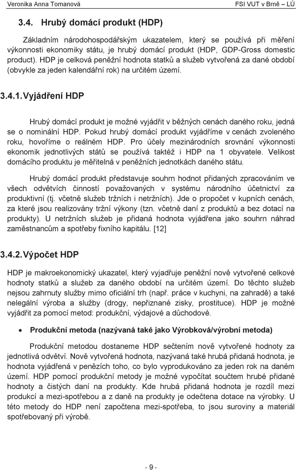 Vyjádření HDP Hrubý domácí produkt je možné vyjádřit v běžných cenách daného roku, jedná se o nominální HDP. Pokud hrubý domácí produkt vyjádříme v cenách zvoleného roku, hovoříme o reálném HDP.