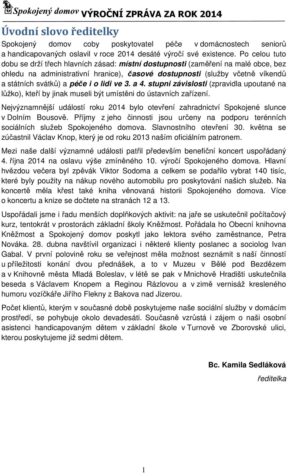 i o lidi ve 3. a 4. stupni závislosti (zpravidla upoutané na lůžko), kteří by jinak museli být umístěni do ústavních zařízení.