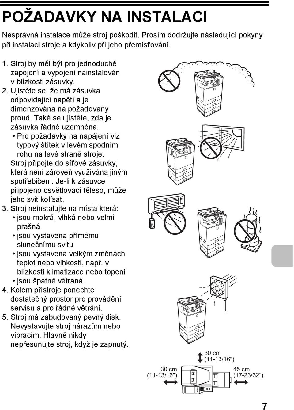 Také se ujistěte, zda je zásuvka řádně uzemněna. Pro požadavky na napájení viz typový štítek v levém spodním rohu na levé straně stroje.