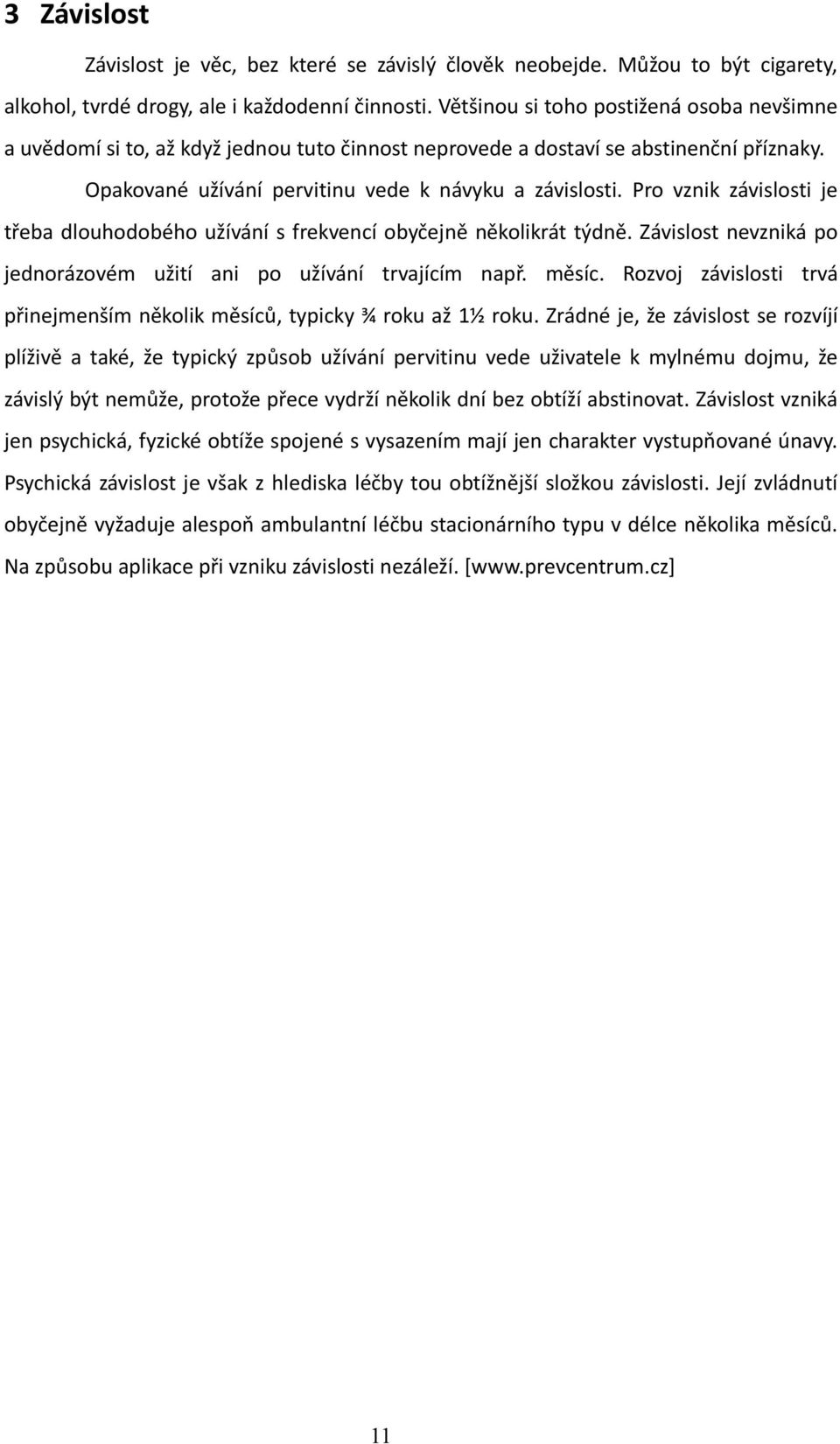 Pro vznik závislosti je třeba dlouhodobého užívání s frekvencí obyčejně několikrát týdně. Závislost nevzniká po jednorázovém užití ani po užívání trvajícím např. měsíc.