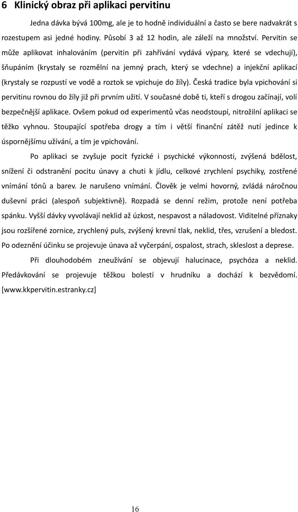 rozpustí ve vodě a roztok se vpichuje do žíly). Česká tradice byla vpichování si pervitinu rovnou do žíly již při prvním užití. V současné době ti, kteří s drogou začínají, volí bezpečnější aplikace.