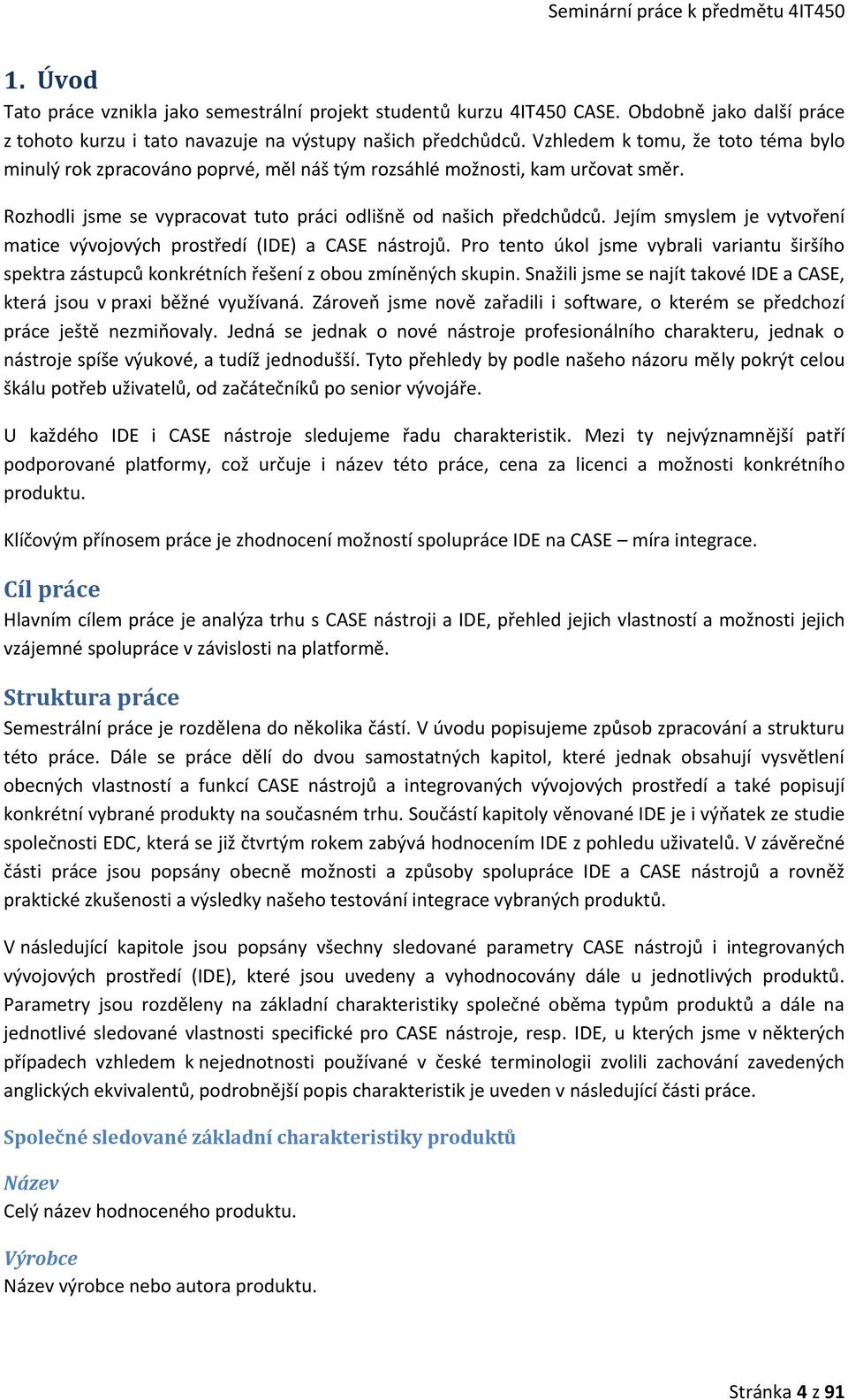 Jejím smyslem je vytvoření matice vývojových prostředí (IDE) a CASE nástrojů. Pro tento úkol jsme vybrali variantu širšího spektra zástupců konkrétních řešení z obou zmíněných skupin.