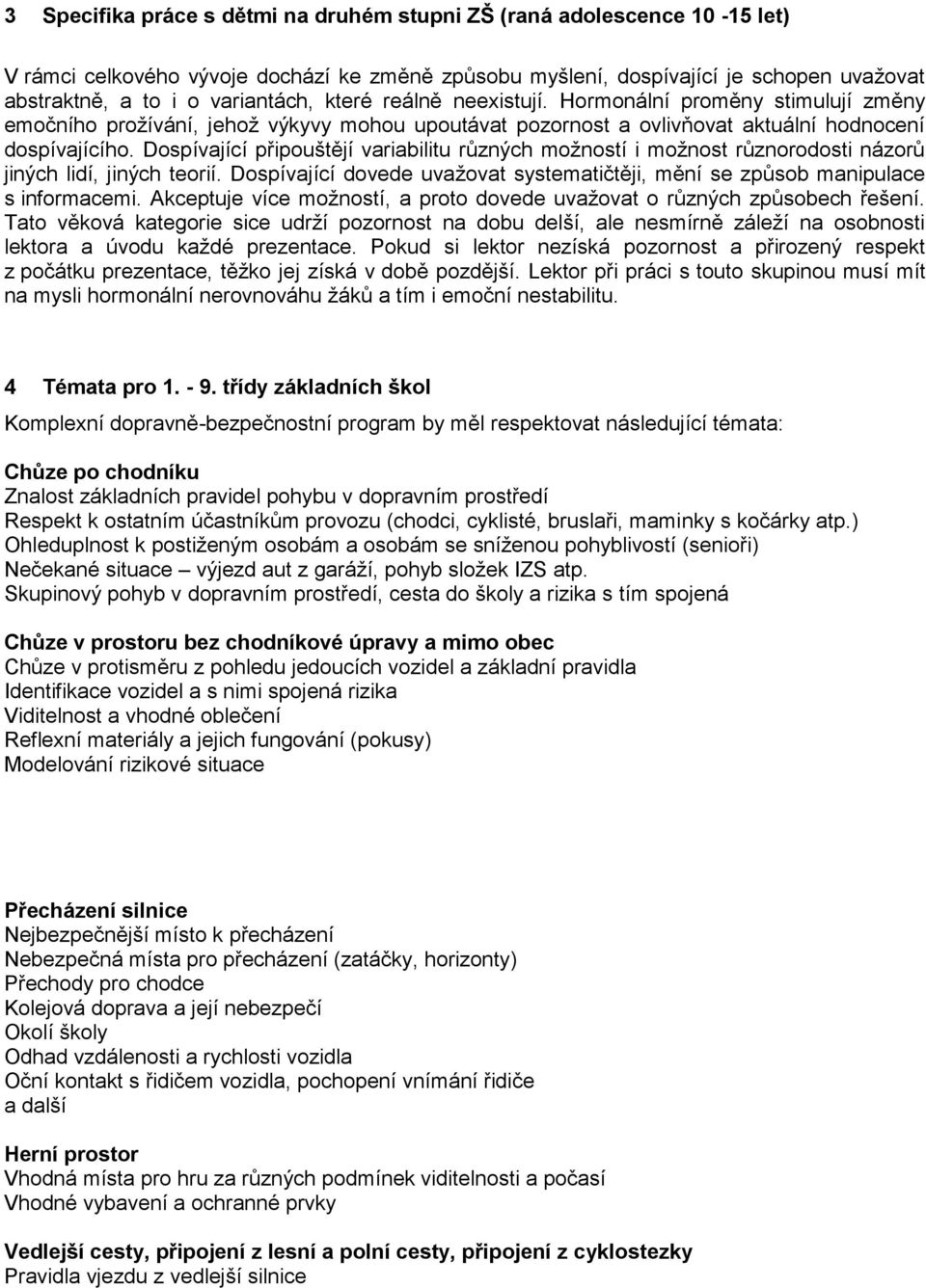 Dospívající připouštějí variabilitu různých možností i možnost různorodosti názorů jiných lidí, jiných teorií. Dospívající dovede uvažovat systematičtěji, mění se způsob manipulace s informacemi.