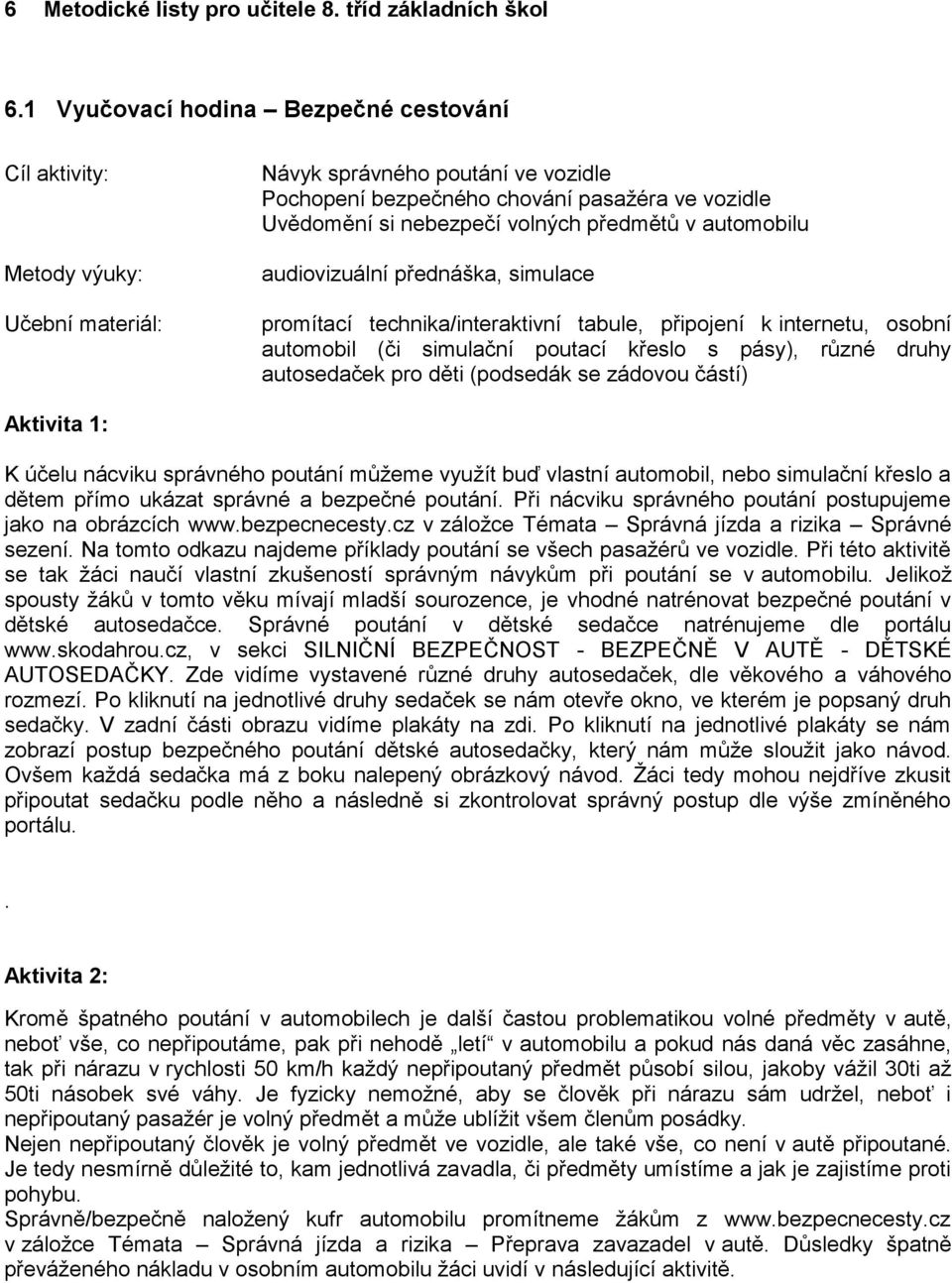 předmětů v automobilu audiovizuální přednáška, simulace promítací technika/interaktivní tabule, připojení k internetu, osobní automobil (či simulační poutací křeslo s pásy), různé druhy autosedaček