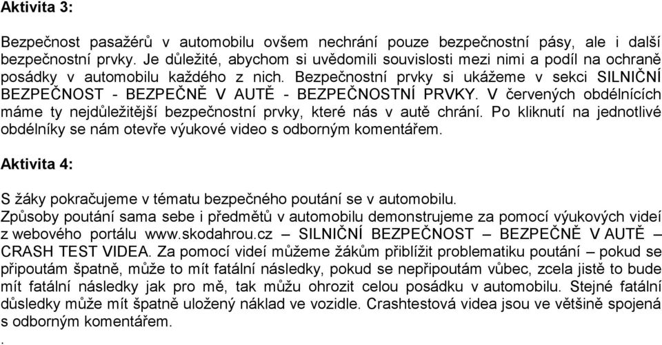 Bezpečnostní prvky si ukážeme v sekci SILNIČNÍ BEZPEČNOST - BEZPEČNĚ V AUTĚ - BEZPEČNOSTNÍ PRVKY. V červených obdélnících máme ty nejdůležitější bezpečnostní prvky, které nás v autě chrání.