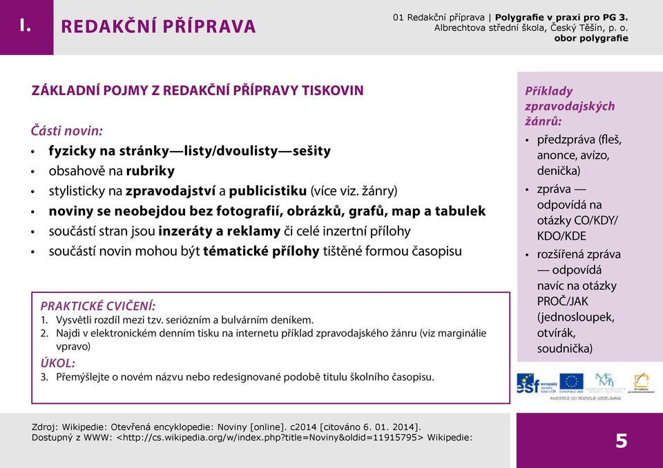 žánry) noviny se neobejdou bez fotografií, obrázků, grafů, map a tabulek součástí stran jsou inzeráty a reklamy či celé inzertní přílohy součástí novin mohou být tématické přílohy tištěné formou