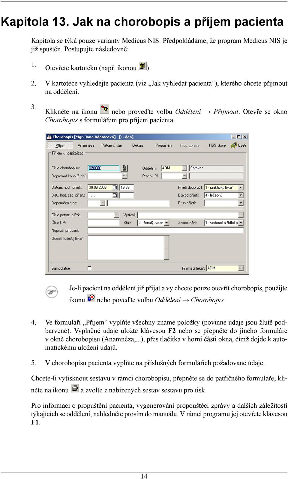 Otevře se okno Chorobopis s formulářem pro příjem pacienta. Je-li pacient na oddělení již přijat a vy chcete pouze otevřít chorobopis, použijte ikonu nebo poveďte volbu Oddělení Chorobopis. 4.